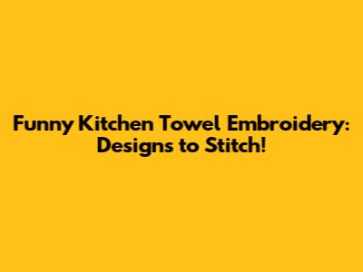 Funny Kitchen Towel Embroidery: Designs to Stitch!