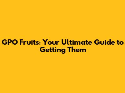 GPO Fruits: Your Ultimate Guide to Getting Them