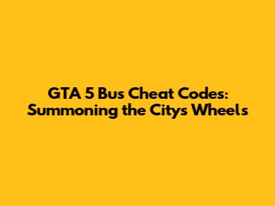 GTA 5 Bus Cheat Codes: Summoning the City's Wheels