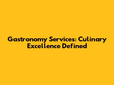 Gastronomy Services: Culinary Excellence Defined