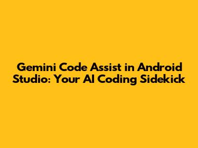 Gemini Code Assist in Android Studio: Your AI Coding Sidekick