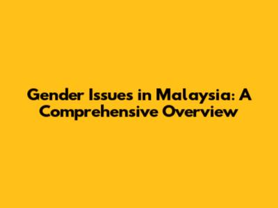 Gender Issues in Malaysia: A Comprehensive Overview