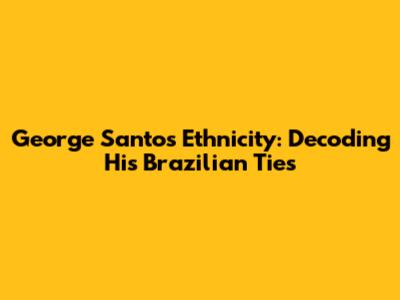 George Santos' Ethnicity: Decoding His Brazilian Ties