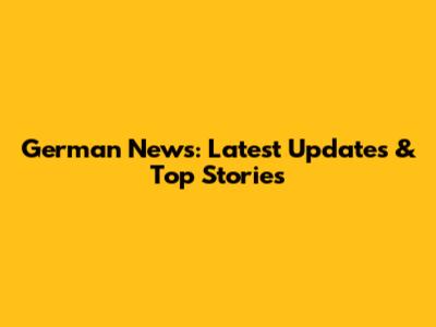 German News: Latest Updates & Top Stories