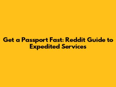 Get a Passport Fast: Reddit Guide to Expedited Services