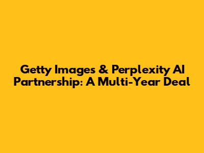 Getty Images & Perplexity AI Partnership: A Multi-Year Deal
