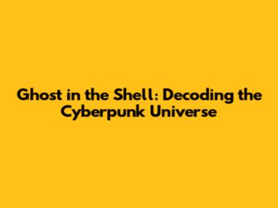 Ghost in the Shell: Decoding the Cyberpunk Universe