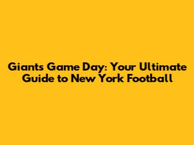 Giants Game Day: Your Ultimate Guide to New York Football
