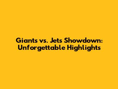 Giants vs. Jets Showdown: Unforgettable Highlights