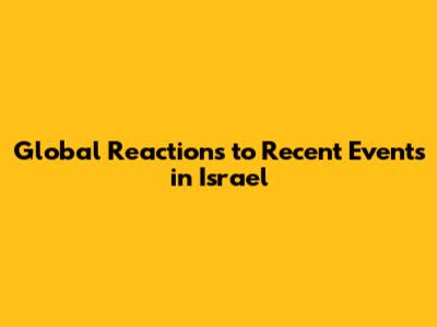 Global Reactions to Recent Events in Israel