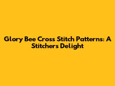 Glory Bee Cross Stitch Patterns: A Stitcher's Delight