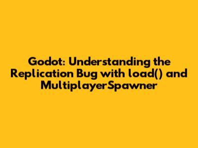 Godot: Understanding the Replication Bug with `load()` and MultiplayerSpawner