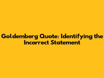 Goldemberg Quote: Identifying the Incorrect Statement
