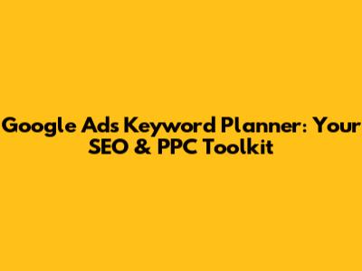 Google Ads Keyword Planner: Your SEO & PPC Toolkit