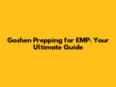 Goshen Prepping for EMP: Your Ultimate Guide