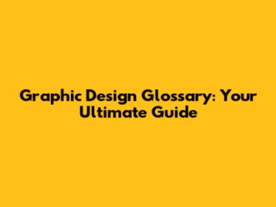 Graphic Design Glossary: Your Ultimate Guide