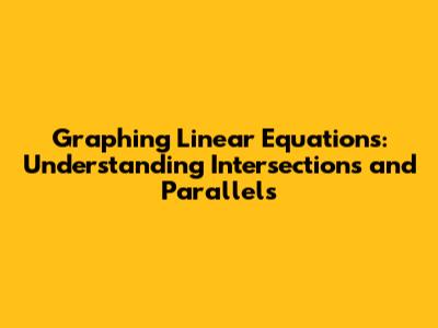 Graphing Linear Equations: Understanding Intersections and Parallels