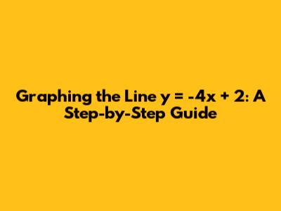 Graphing the Line y = -4x + 2: A Step-by-Step Guide