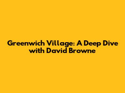 Greenwich Village: A Deep Dive with David Browne