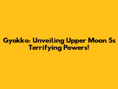 Gyokko: Unveiling Upper Moon 5's Terrifying Powers!