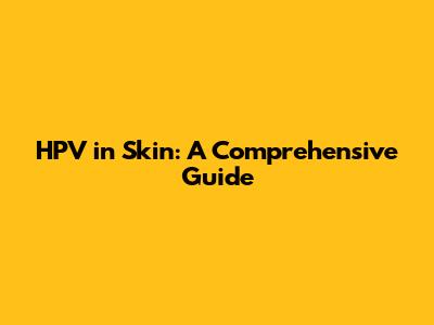 HPV in Skin: A Comprehensive Guide