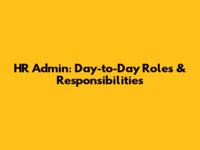 HR Admin: Day-to-Day Roles & Responsibilities