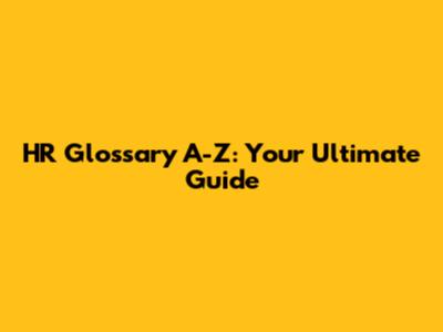 HR Glossary A-Z: Your Ultimate Guide