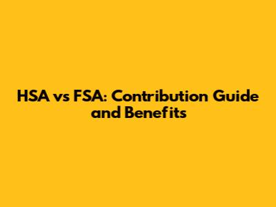 HSA vs FSA: Contribution Guide and Benefits