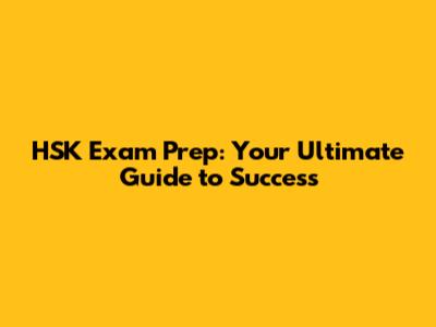 HSK Exam Prep: Your Ultimate Guide to Success