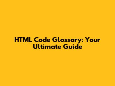 HTML Code Glossary: Your Ultimate Guide