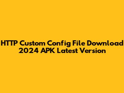 HTTP Custom Config File Download 2024 APK Latest Version