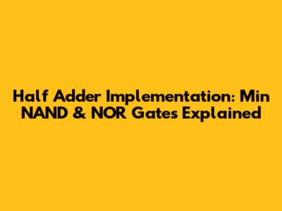 Half Adder Implementation: Min NAND & NOR Gates Explained
