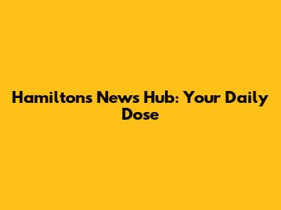 Hamilton's News Hub: Your Daily Dose