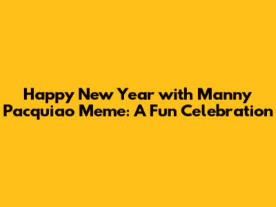 Happy New Year with Manny Pacquiao Meme: A Fun Celebration