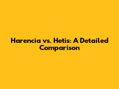 Harencia vs. Hetis: A Detailed Comparison