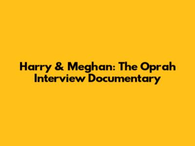 Harry & Meghan: The Oprah Interview Documentary