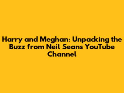 Harry and Meghan: Unpacking the Buzz from Neil Sean's YouTube Channel
