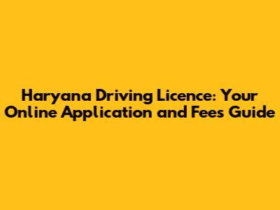 Haryana Driving Licence: Your Online Application and Fees Guide