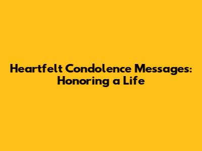Heartfelt Condolence Messages: Honoring a Life