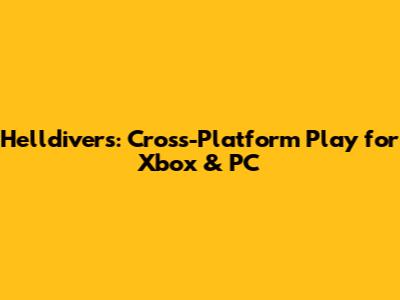 Helldivers: Cross-Platform Play for Xbox & PC