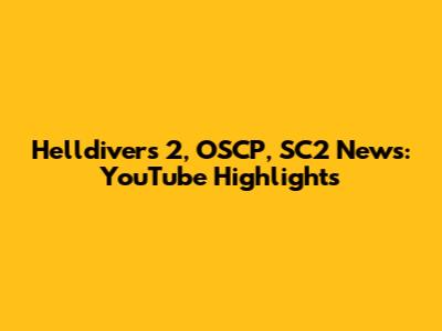 Helldivers 2, OSCP, SC2 News: YouTube Highlights