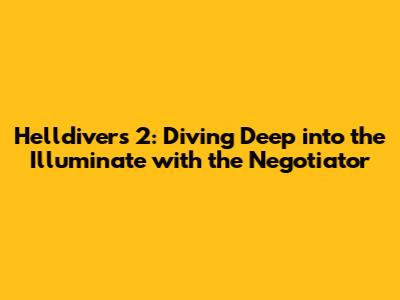Helldivers 2: Diving Deep into the Illuminate with the Negotiator