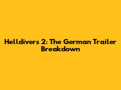 Helldivers 2: The German Trailer Breakdown