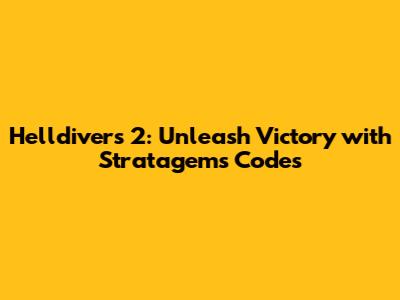 Helldivers 2: Unleash Victory with Stratagems Codes