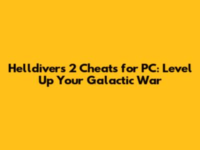 Helldivers 2 Cheats for PC: Level Up Your Galactic War
