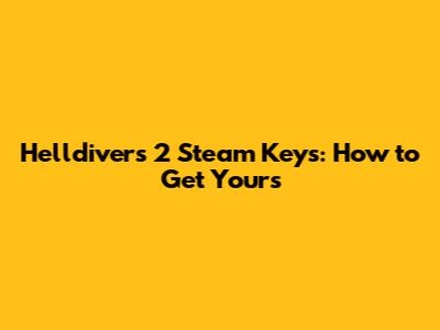 Helldivers 2 Steam Keys: How to Get Yours