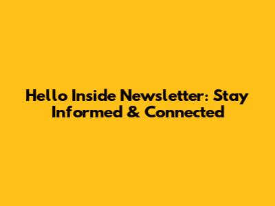 Hello Inside Newsletter: Stay Informed & Connected