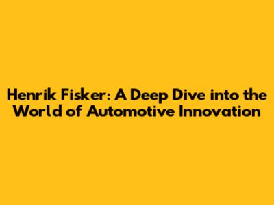 Henrik Fisker: A Deep Dive into the World of Automotive Innovation