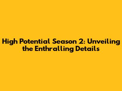 High Potential Season 2: Unveiling the Enthralling Details