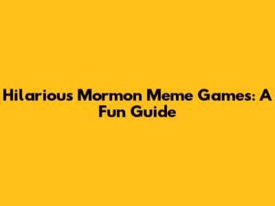 Hilarious Mormon Meme Games: A Fun Guide